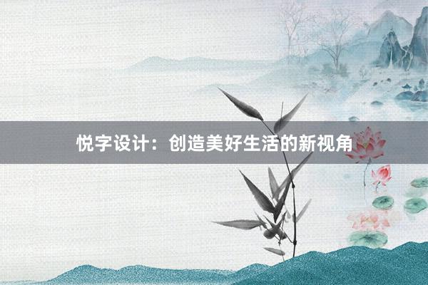 悦字设计：创造美好生活的新视角