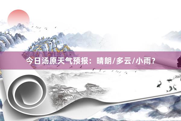 今日汤原天气预报：晴朗/多云/小雨？