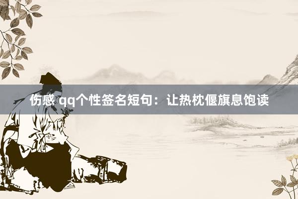 伤感 qq个性签名短句：让热枕偃旗息饱读