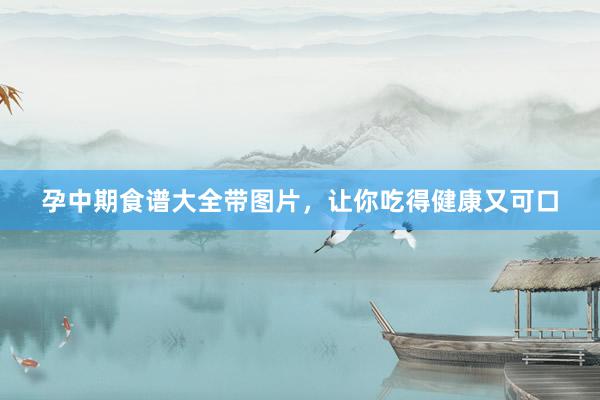 孕中期食谱大全带图片，让你吃得健康又可口