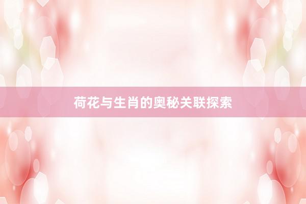 荷花与生肖的奥秘关联探索