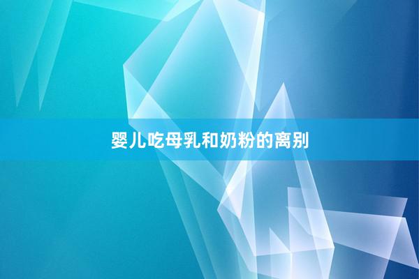 婴儿吃母乳和奶粉的离别