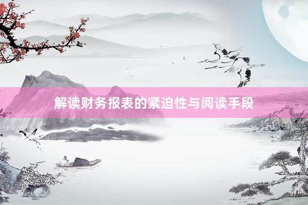 解读财务报表的紧迫性与阅读手段