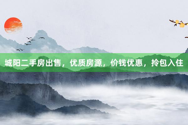城阳二手房出售，优质房源，价钱优惠，拎包入住