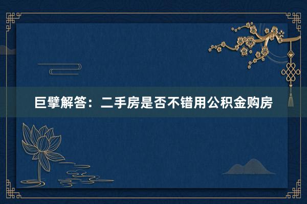 巨擘解答：二手房是否不错用公积金购房