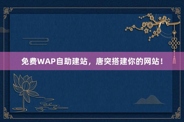 免费WAP自助建站，唐突搭建你的网站！