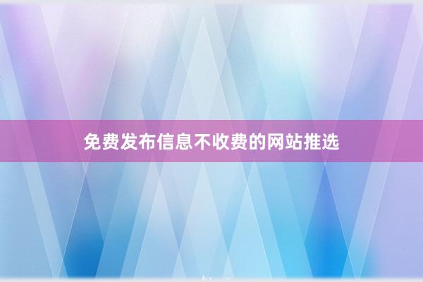 免费发布信息不收费的网站推选